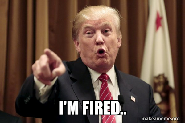 You’re Fired man !